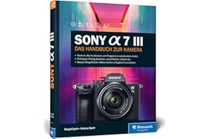 Sony Alpha 7 III: Das Handbuch zur Kamera. Praxiswissen und Expertentipps zu Ihrer spiegellosen Vollformatkamera. Alle Programme und Funktionen im Detail.