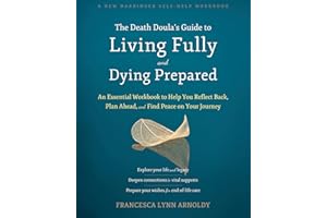 The Death Doula’s Guide to Living Fully and Dying Prepared: An Essential Workbook to Help You Reflect Back, Plan Ahead, and Find Peace on Your Journey