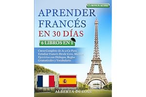 APRENDER FRANCÉS EN 30 DÍAS: 6 LIBROS EN 1: Curso Completo de A1 a C2 Para Estudiar Francés Desde Cero, Muchos Ejercicios con Diálogos, Reglas Gramaticales y Vocabulario + BONUS AUDIO
