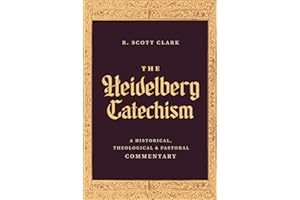 The Heidelberg Catechism: A Historical, Theological, and Pastoral Commentary