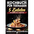 Kochbuch für Teenager – 5 Zutaten: 120 Rezepte inkl. Farbfotos – Minimaler Aufwand, maximaler Geschmack