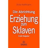Die Abrichtung & Erziehung zum Sklaven | Erotischer Ratgeber: Du kannst diese Fantasie in die Wirklichkeit umsetzen ...: Erot