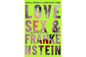 The Love, Sex & Frankenstein: A gothic feminist tale of Mary Shelley and the stormy summer that birthed a monstrous new literature