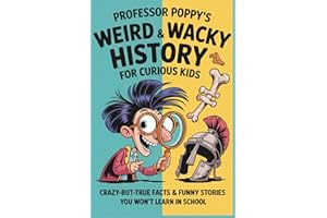 Professor Poppy’s Weird & Wacky History for Curious Kids: Crazy-But-True Facts & Funny Stories You Won’t Learn in School (Professor Poppy's Big Book of)