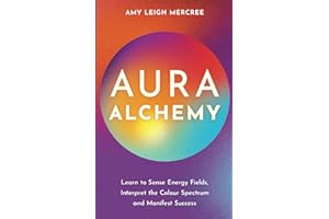 Aura Alchemy: Learn to Sense Energy Fields, Interpret the Color Spectrum, and Manifest Success: Learn to Sense Energy Fields, Interpret the Colour Spectrum and Manifest Success
