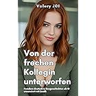 Von der frechen Kollegin unterworfen: Femdom deutsch & Sexgeschichten ab 18 unzensiert mit Erotik (Sexy Bürogeschichten 2)