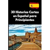 30 Historias Cortas en Espa&ntilde;ol para Principiantes: Aprende vocabulario y mejora tu comprensi&oacute;n con relatos f&aacute;ciles y pr&aacute;ctico