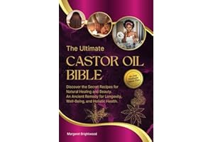The Ultimate Castor Oil Bible: Discover the Secret Recipes for Natural Healing and Beauty. An Ancient Remedy for Longevity, Well-Being, and Holistic Health