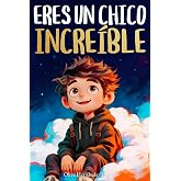 Eres un chico incre&iacute;ble: Un libro infantil especial sobre la valent&iacute;a, la fuerza interior y la autoestima para ni&ntilde;os maravill
