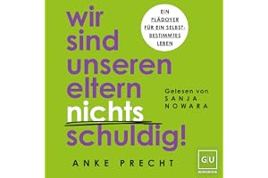 Wir sind unseren Eltern nichts schuldig!: Ein Plädoyer für ein selbstbestimmtes Leben – Schuldgefühle loslassen und Grenzen s