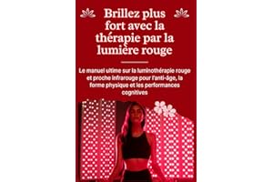 Brillez plus fort avec la thérapie par la lumière rouge: Le manuel ultime sur la luminothérapie rouge et proche infrarouge pour l'anti-âge, la forme physique et les performances cognitives