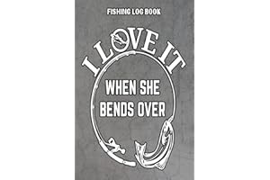 I Love It When She Bends Over: Fishing Log Book for Professional Fishermen, perfect gift for fishing lovers: A Fisherman's Journal every Angler should ... Tackle Box, to record Locations, Weather..etc