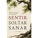 SENTIR SOLTAR SANAR: Aprende a soltar el pasado y recupera tu paz interior