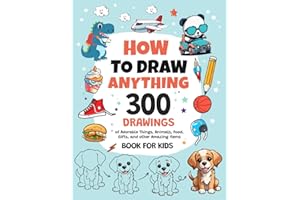 How To Draw Anything: 300 Drawings of Adorable Things, Animals, Food, Gifts, and other Amazing Items | Book For Kids