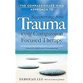 The Compassionate Mind Approach to Recovering from Trauma: Using Compassion Focused Therapy