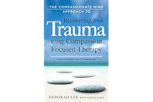 The Compassionate Mind Approach to Recovering from Trauma: Using Compassion Focused Therapy