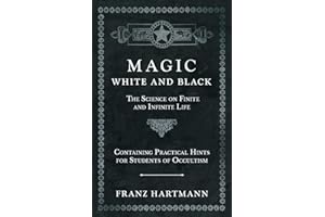 Magic, White and Black - The Science on Finite and Infinite Life - Containing Practical Hints for Students of Occultism