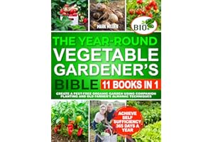 The Year Round Vegetable Gardener's Bible: [11 In 1] Create a Pest-Free Organic Garden Using Companion Planting and Old Farmer's Almanac Techniques. Achieve Self Sufficiency 365 Days a Year