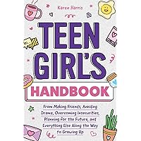Teen Girl's Handbook: From Making Friends, Avoiding Drama, Overcoming Insecurities, Planning for the Future, and Everything E