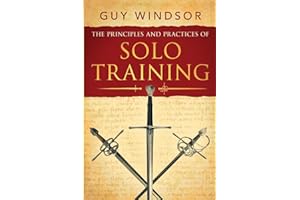 The Principles and Practices of Solo Training: A Guide for Historical Martial Artists, Sword People, and Everyone Else