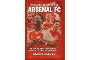 The Complete History of Arsenal Football Club: An Epic Journey from Humble Roots to Global Recognition