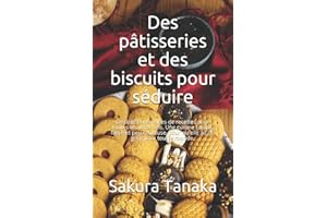 Des pâtisseries et des biscuits pour séduire: De délicieuses idées de recettes pour toutes les occasions. Une cuisine rapide, facile et peu coûteuse, pour qu'elle ait du goût pour tout le monde.