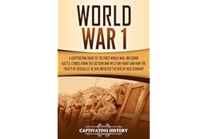 World War 1: A Captivating Guide to the First World War, Including Battle Stories from the Eastern and Western Front and How the Treaty of Versailles ... the Rise of Nazi Germany (The Great War)
