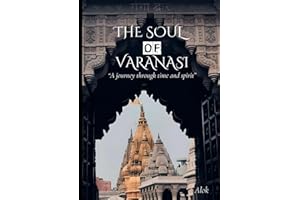 THE Soul of varanasi: A Journey through time and spirit (The Secrets of Sacred Journeys : Sacred Destinations: Stories from the Heart of India)