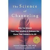 The Science of Channeling: Why You Should Trust Your Intuition and Embrace the Force That Connects Us All