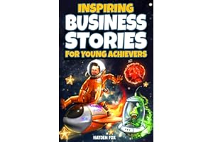 Inspiring Business Stories for Young Achievers: How 11 Legendary Entrepreneurs Conquered Adversity and Created World-Class Companies
