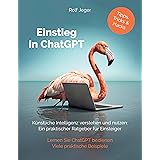 Einstieg in ChatGPT: Künstliche Intelligenz verstehen und nutzen: Ein praktischer Ratgeber für Einsteiger