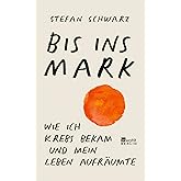 Bis ins Mark: Wie ich Krebs bekam und mein Leben aufräumte