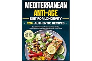 Anti-Age Mediterranean Diet for Longevity: 120 Authentic, Easy & Science-Based Recipes for a Heart-Healthy, Anti-Inflammatory, Low-Sugar Lifestyle with 30-Minute Meals and a 30-Day Meal Plan