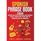 Spanish Phrase Book: 2500 Super Helpful Phrases and Words You&acirc;&euro;&trade;ll Want for Your Trip to Spain or South America