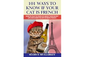 101 Ways to Know If Your Cat Is French: How To Talk to Your Cat About Their Secret Life and Learn The Art of Being French, A Funny Cat Book, The Perfect Gift for Cat Lovers and Those Who Love France