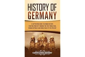 History of Germany: A Captivating Guide to German History, Starting from 1871 through the First World War, Weimar Republic, and World War II to the Present