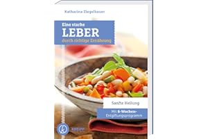 Eine starke Leber durch richtige Ernährung: Sanfte Heilung - Mit 6-Wochen-Entgiftungsprogramm