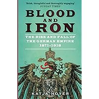 Blood and Iron: The Rise and Fall of the German Empire 1871–1918
