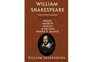 William Shakespeare: 5 plus belles tragedies Volume I Hamlet Macbeth Othello Le Roi Lear Roméo et Juliette Édition intégrale et annotée