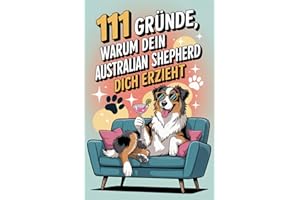 111 Gründe, warum dein Australian Shepherd dich erzieht: Das Geschenkbuch für Australian Shepherd Besitzer & Fans | Mit Hüteblick, Kontrollzwang & Energie-Abo auf Lebenszeit