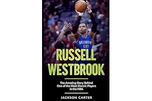 Russell Westbrook: The Amazing Story Behind One of the Most Electric Players in the NBA (The NBA's Most Explosive Players)