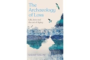 The The Archaeology of Loss: Life, love and the art of dying