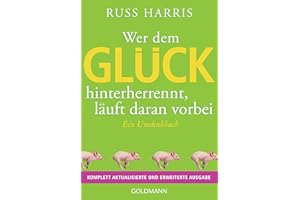 Wer dem Glück hinterherrennt, läuft daran vorbei: Ein Umdenkbuch - Komplett aktualisierte und erweiterte Ausgabe