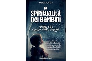 La spiritualità nei bambini: Guida per genitori, nonni, educatori per coltivare la spiritualità nella società moderna e preservare la capacità dei bambini di connettersi al divino