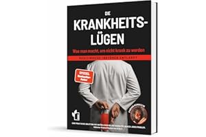 Die Krankheitslügen - Was man macht, um nicht krank zu werden.: Medizinische Lügen entlarvt - eine praktische Anleitung mit n