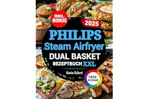 Das Philips Steam Airfryer Dual Basket Rezeptbuch XXL: Schnelle, leckere und einfache Rezepte für Ihre Philips 5000 Series Heißluftfritteuse mit Dampfgarfunktion | auch für Familien | inkl. Bonus