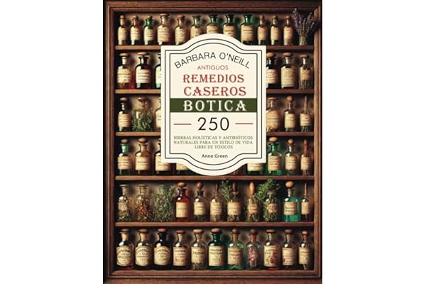 BARBARA O'NEILL ANTIGUOS REMEDIOS CASEROS BOTICA: Colección Completa de 250+ Hierbas Holísticas y Antibióticos Naturales para un Estilo de Vida No ... Botiquín Casero: Remedios Antiguos Revividos)