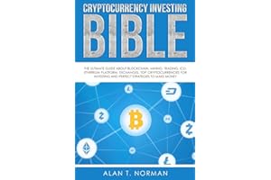 Cryptocurrency Investing Bible: The Ultimate Guide About Blockchain, Mining, Trading, ICO, Ethereum Platform, Exchanges, Top Cryptocurrencies for Investing and Perfect Strategies to Make Money