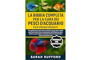 LA BIBBIA COMPLETA PER LA CURA DEI PESCI D'ACQUARIO PER PRINCIPIANTI: Una guida passo passo alla cura di betta, guppy, tetra, ciclidi, pesci rossi e ... e mantenimento di un acquario d'acqua