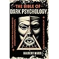 THE Bible of Dark Psychology: The Only Book You’ll Ever Need to Understand People’s Thoughts, Actions and How to Change Them.